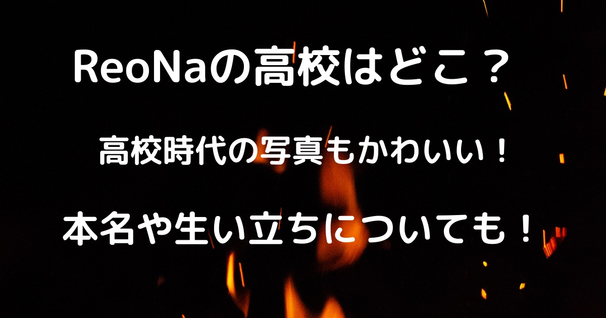 Reonaの高校はどこ 本名は何 生い立ちについても調査 りっちゃんブログ