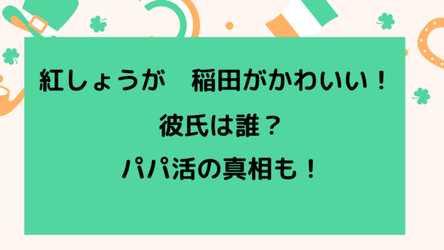 稲田美紀 紅しょうが がかわいい 彼氏は誰 気になるパパ活の真相も りっちゃんブログ