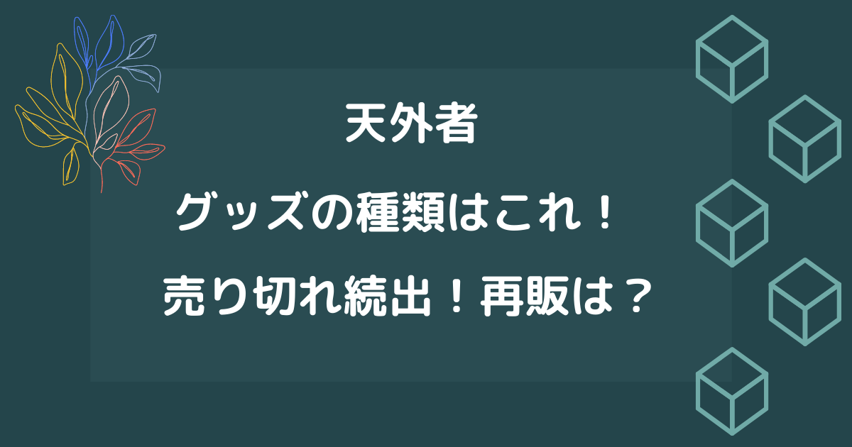 天外者 グッズの種類はこれだ 売り切れ続出 再販はある りっちゃんブログ