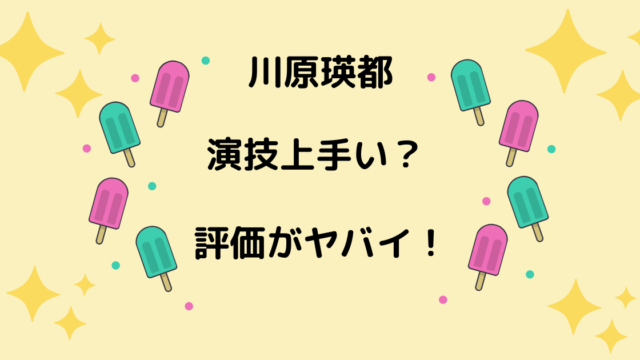 川原瑛都の演技力は上手い 下手 歌や声優の評判 評価もヤバい りっちゃんブログ