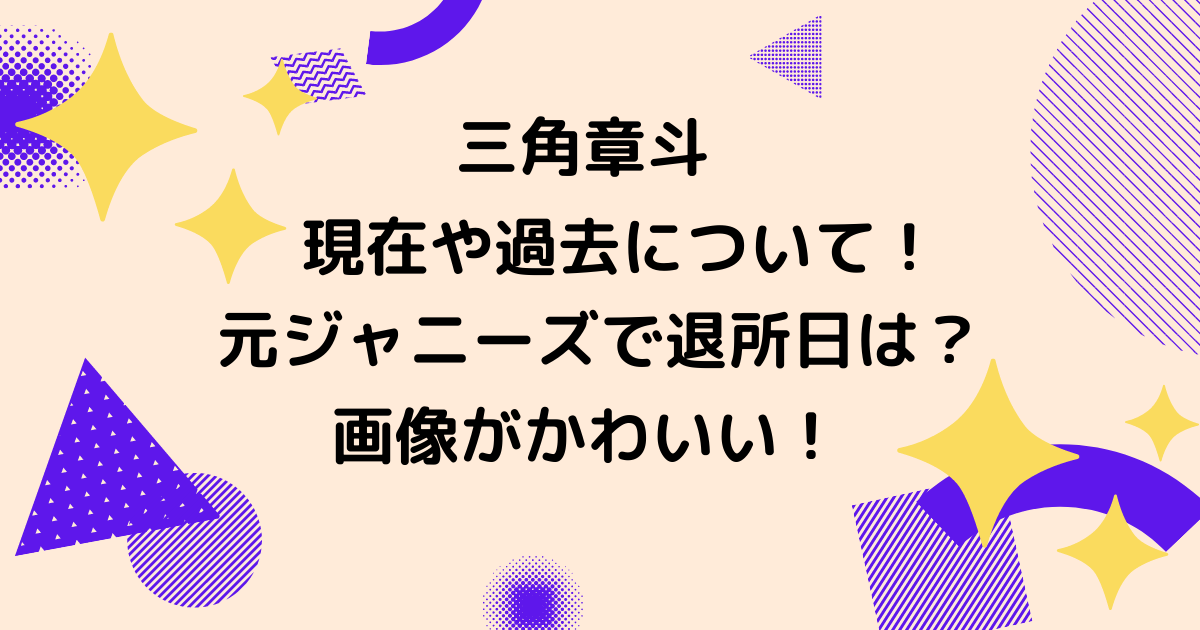 三角章斗の現在と過去 ジャニーズ退所は18年 昔の画像も りっちゃんブログ 三角章斗の現在と過去 ジャニーズ退所は18年 昔の画像も りっちゃんブログ