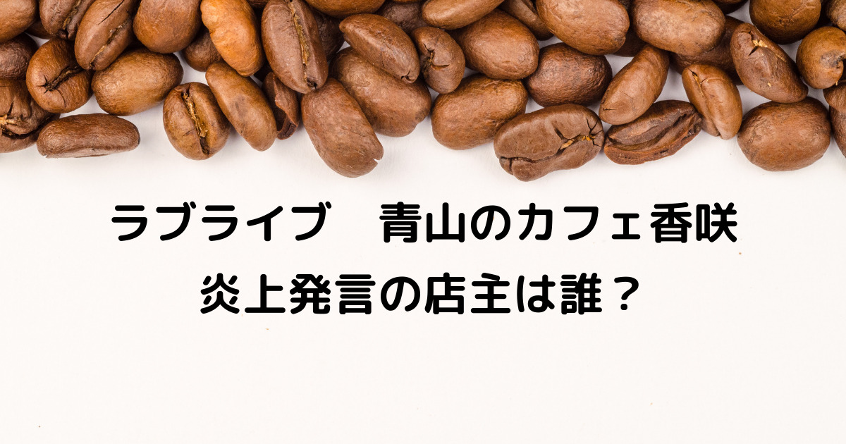 ラブライブ 青山のカフェ香咲の店主は誰 オタク差別発言で炎上 りっちゃんブログ