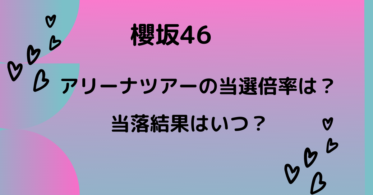 櫻坂46アリーナツアー21の当選倍率が高すぎる 当落結果についても りっちゃんブログ