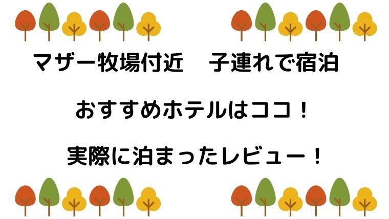 マザー牧場付近で子連れで宿泊するならココ ４歳と１歳と行ってきたよ りっちゃんブログ